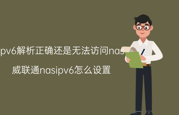 ipv6解析正确还是无法访问nas 威联通nasipv6怎么设置？